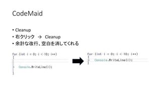 CodeMaid 
•Cleanup 
•右クリック→Cleanup 
•余計な改行、空白を消してくれる  