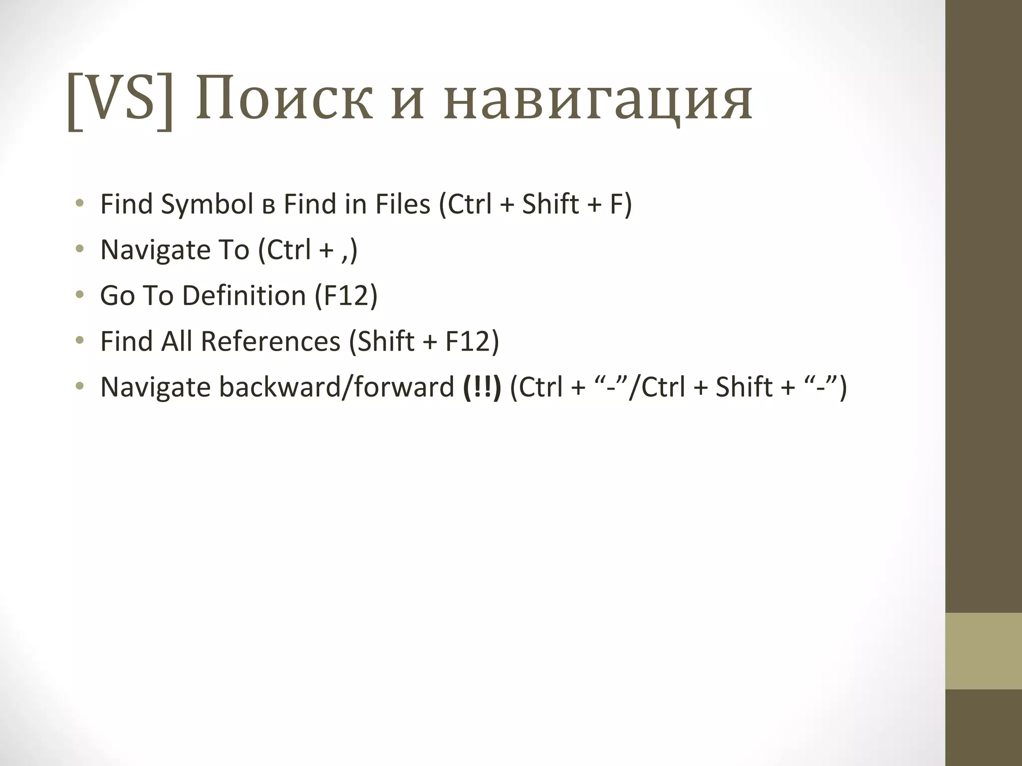 [VS]  Поиск и навигация Find Symbol  в  Find in Files (Ctrl + Shift + F) Navigate To (Ctrl + ,) Go To Definition (F12) Find All References (Shift + F12) Navigate backward/forward   (!!)  (Ctrl + “-”/Ctrl + Shift + “-”) 