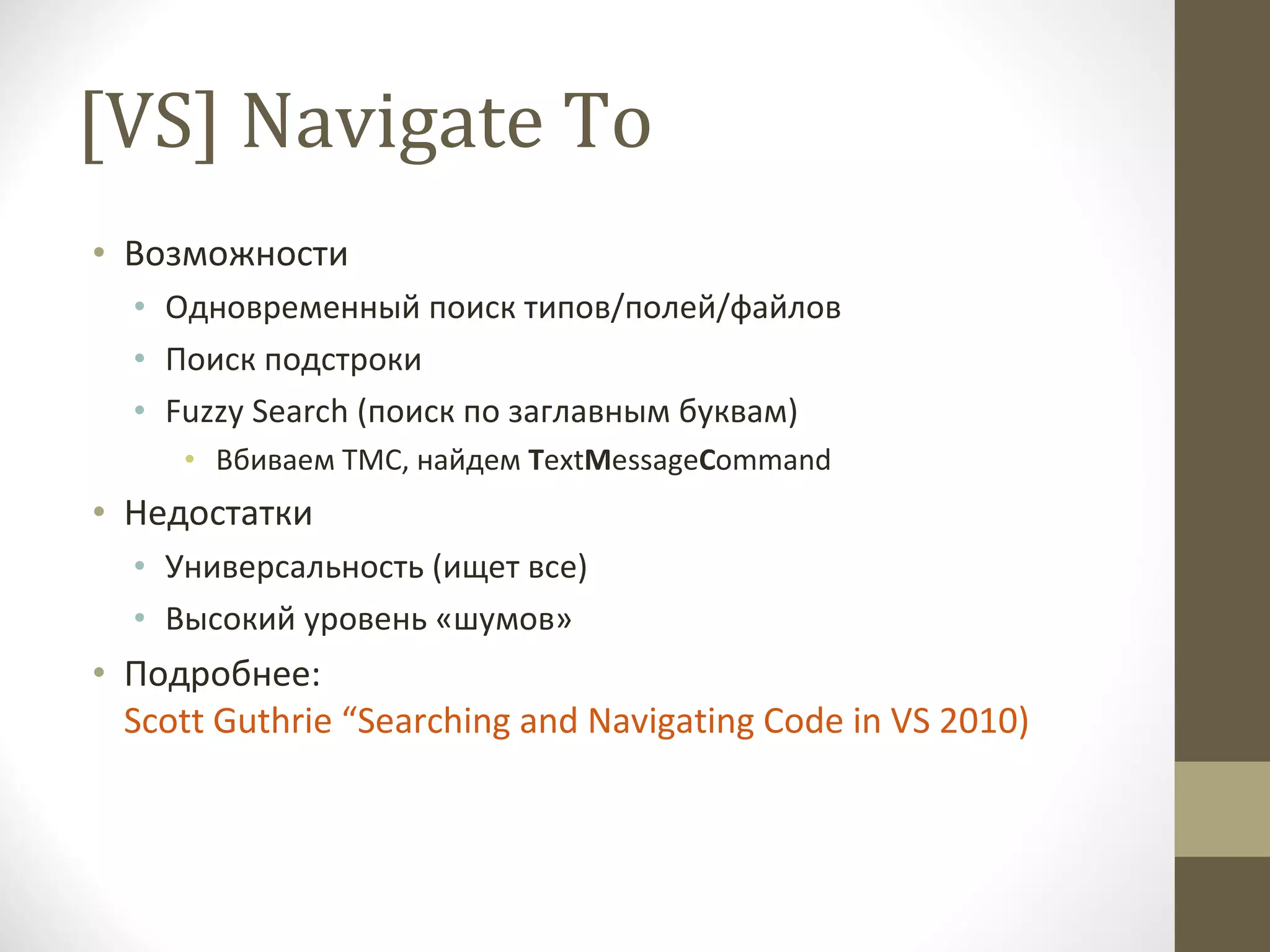 [VS] Navigate To Возможности Одновременный поиск типов/полей/файлов Поиск подстроки Fuzzy Search ( поиск по заглавным буквам)   Вбиваем  TMC ,   найдем  T ext M essage C ommand Недостатки Универсальность (ищет все) Высокий уровень «шумов» Подробнее:  Scott Guthrie “Searching and Navigating Code in VS 2010) 