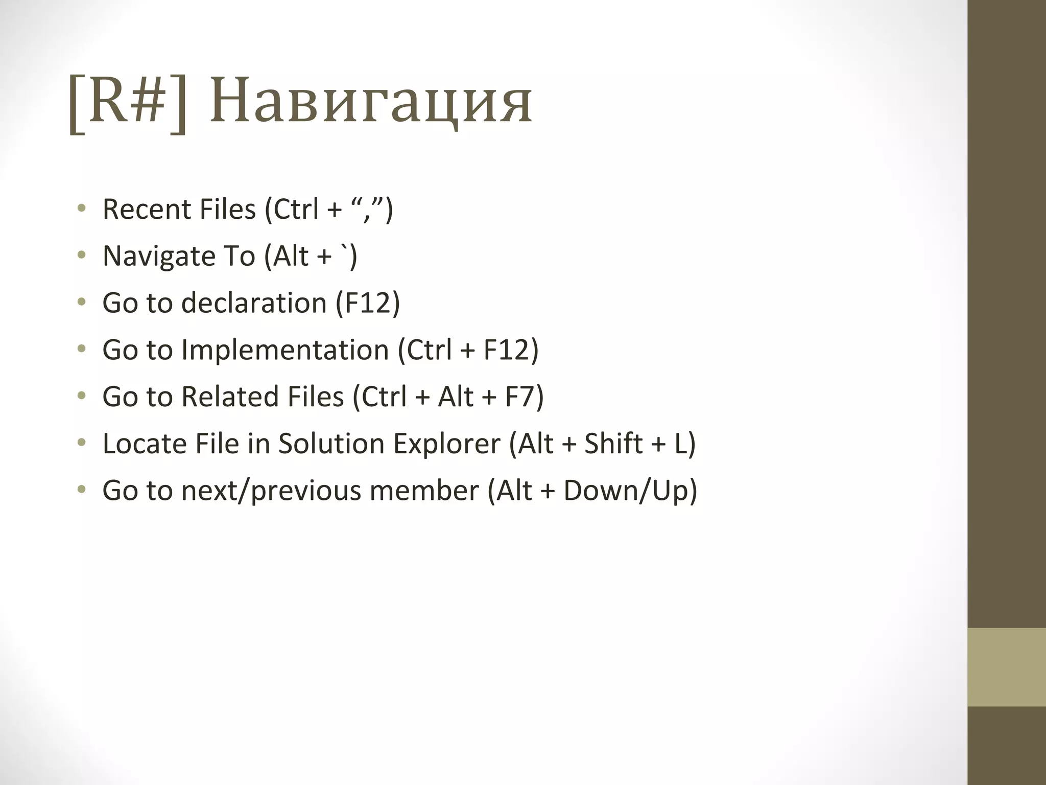 [R#]  Навигация Recent Files (Ctrl + “,”) Navigate To (Alt + `) Go to declaration (F12) Go to Implementation (Ctrl + F12) Go to Related Files (Ctrl + Alt + F7) Locate File in Solution Explorer (Alt + Shift + L) Go to next/previous member (Alt + Down/Up) 