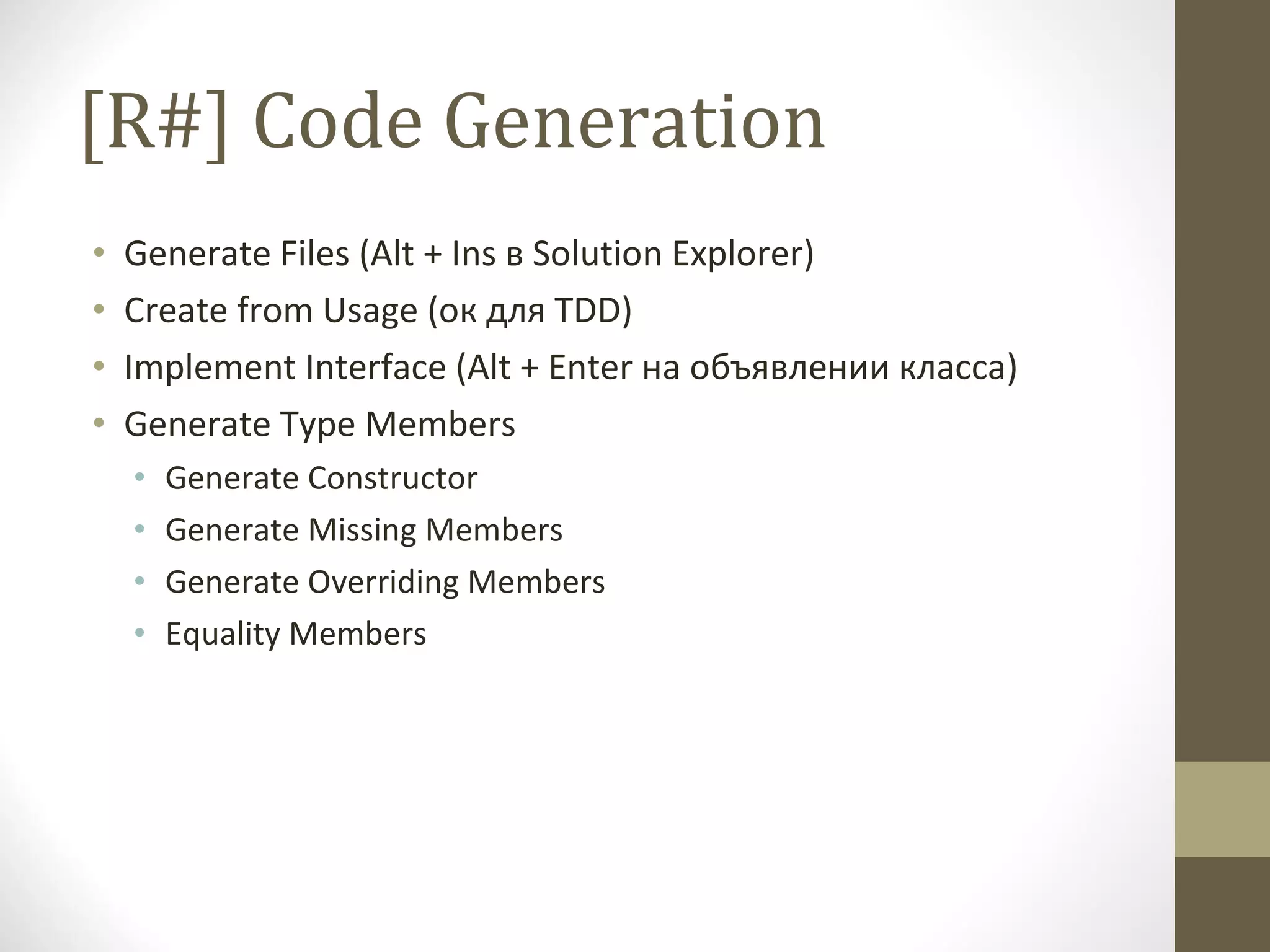 [R#] Code Generation Generate Files (Alt + Ins  в  Solution Explorer) Create from Usage  (ок для  TDD) Implement Interface (Alt + Enter  на объявлении класса ) Generate Type Members Generate Constructor Generate Missing Members Generate Overriding Members Equality Members 