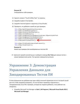 Рисунок 20
Генерирование кода проверки
13. Удалите элемент “Fourth Coffee Flyer” из корзины.
14. Закройте Coded UI Test Builder.
15. Закройте Internet Explorer и вернитесь в Visual Studio.
16. Проверьте, что добавлен новый шаг для проверки.
Рисунок 21
Новый шаг проверки для закодированных тестов ПИ
17. Щелкните правой кнопкой мыши и выберите команду Run Tests для запуска тестов с
новым проверочным шагом. Тест должен завершиться успешно.
Упражнение 3: Демонстрация
Управления Данными для
Закодированных Тестов ПИ
В этом упражнении мы добавим еще один набор значений параметров теста в тестовый случай
для того чтобы продемонстрировать, что эти тестовые параметры подключены к
закодированному тесту ПИ и проверке, которую мы недавно добавили, и все работает как
ожидалось.
1. Откройте Microsoft Test Manager из Start | All Programs | Microsoft Visual Studio 2012 |
Microsoft Test Manager.
 