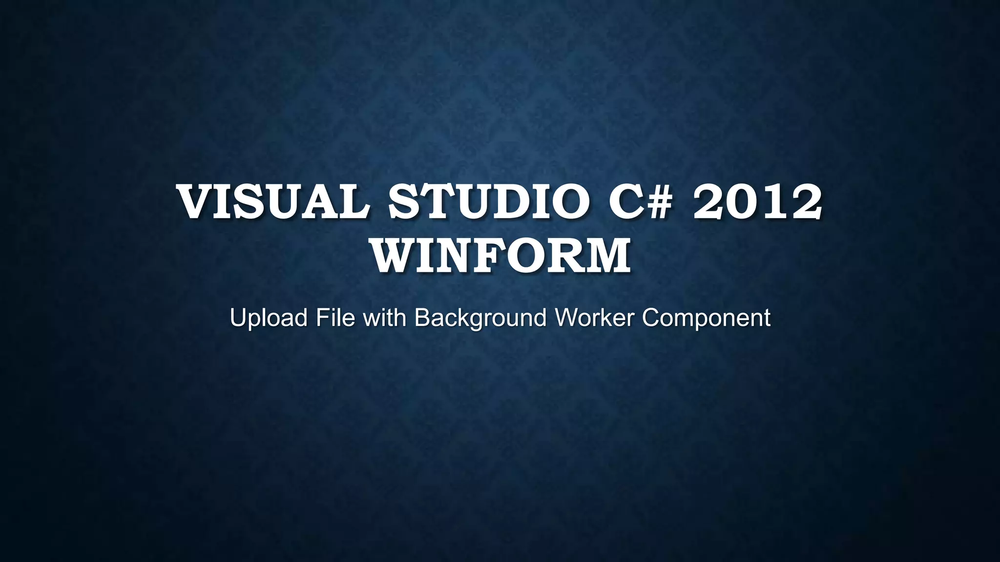 VISUAL STUDIO C# 2012
WINFORM
Upload File with Background Worker Component
 