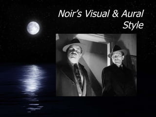 Noir’s Visual & Aural
                Style
 
