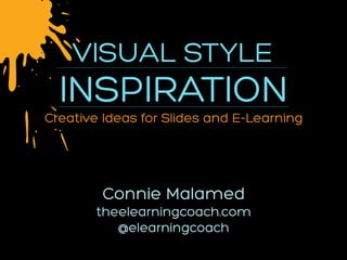 Creative Ideas for Slides and E-Learning
VISUAL STYLE
INSPIRATION
Connie Malamed
theelearningcoach.com
@elearningcoach
 