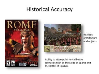 Historical Accuracy
Ability to attempt historical battle
scenarios such as the Siege of Sparta and
the Battle of Carrhae.
Realistic
architecture
and objects
 