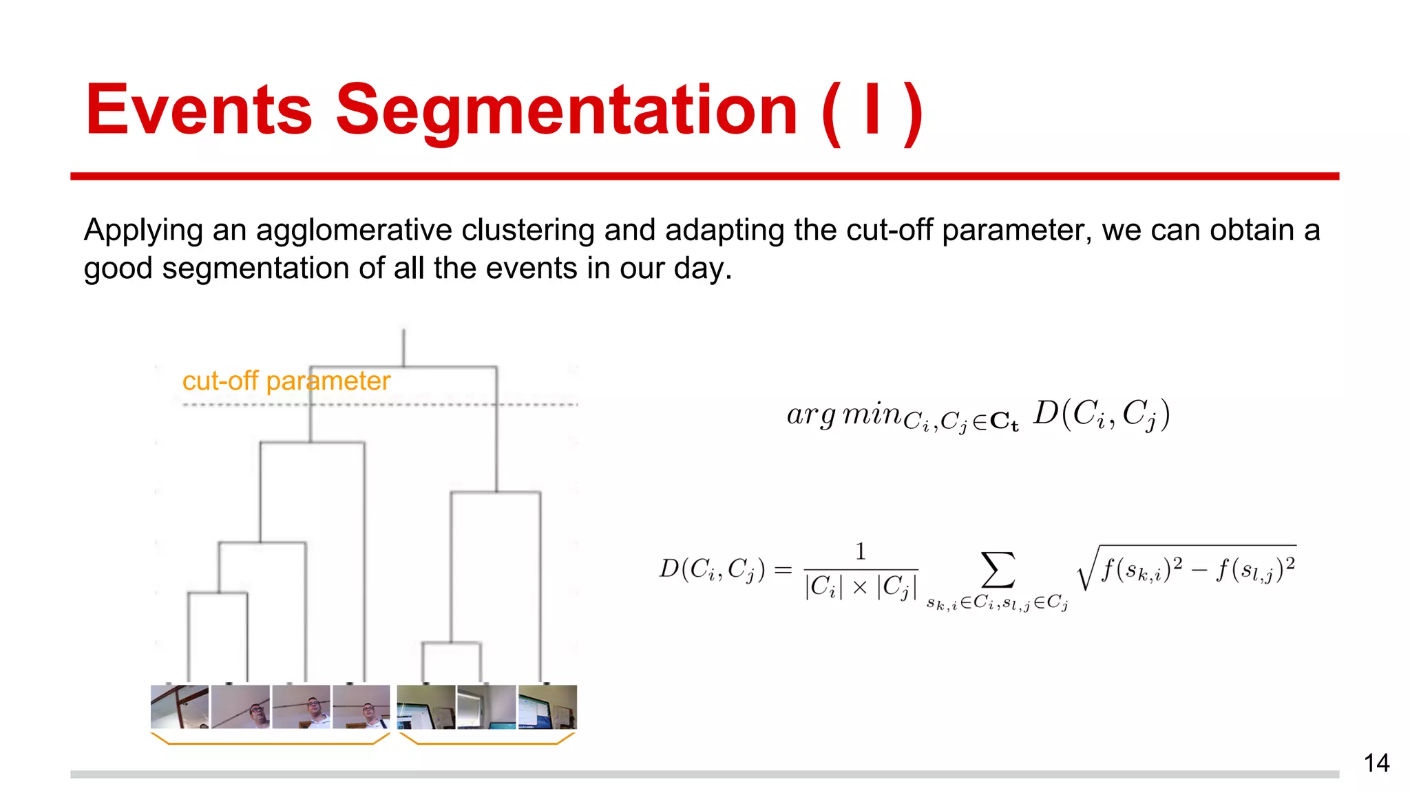 Events Segmentation ( I )
Applying an agglomerative clustering and adapting the cut-off parameter, we can obtain a
good segmentation of all the events in our day.
14
cut-off parameter
 