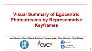 Visual Summary of Egocentric
Photostreams by Representative
Keyframes
Marc Bolaños, Ricard Mestre, Estefanía Talavera, Xavier Giró-i-Nieto and Petia Radeva
1
 