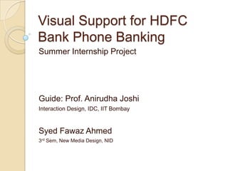 Visual Support for HDFC Bank Phone Banking Summer Internship Project Guide: Prof. Anirudha Joshi Interaction Design, IDC, IIT Bombay Syed Fawaz Ahmed 3rd Sem, New Media Design, NID 
