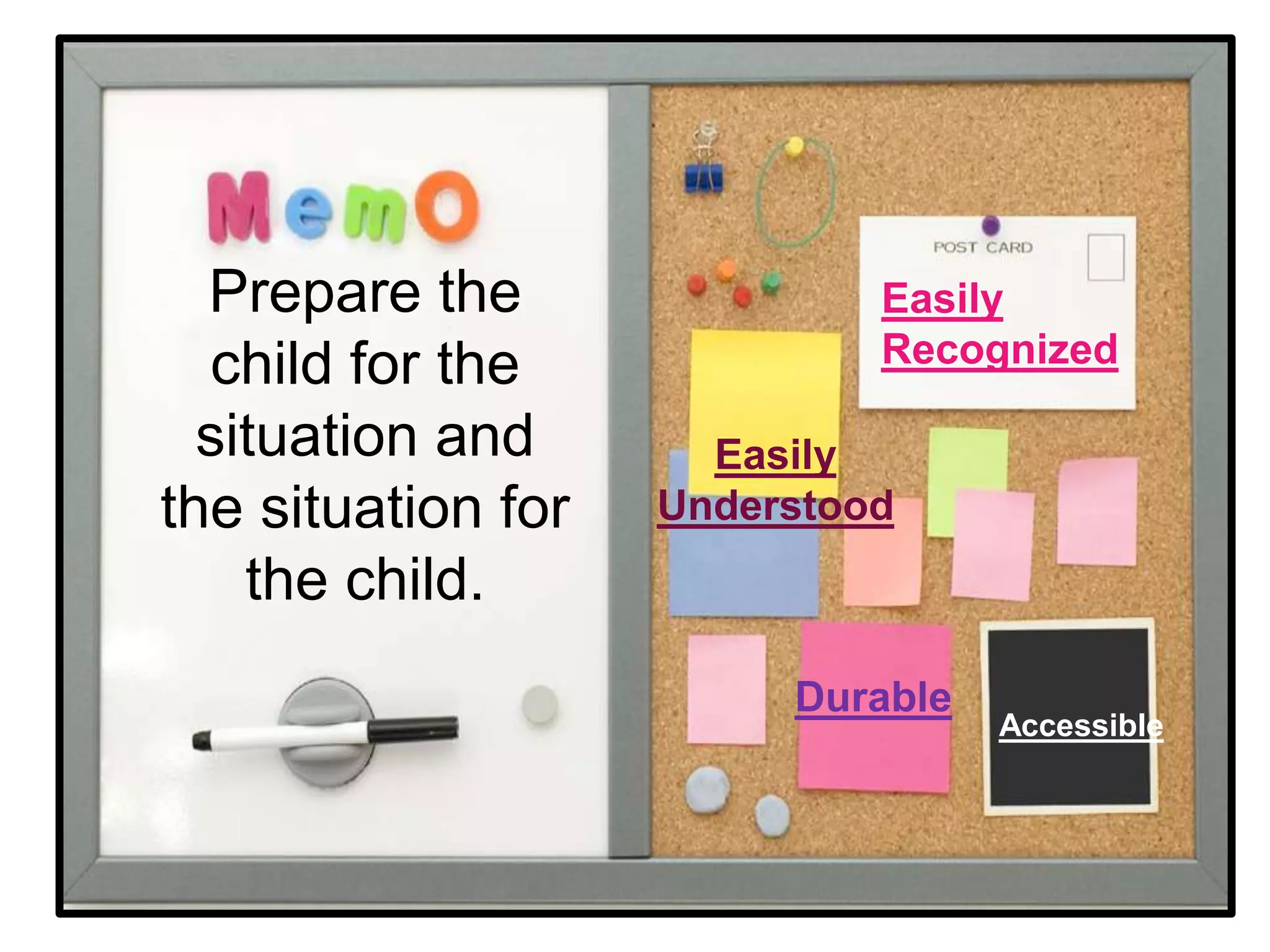 Prepare the child for the situation and the situation for the child.Easily RecognizedEasilyUnderstoodDurableAccessible