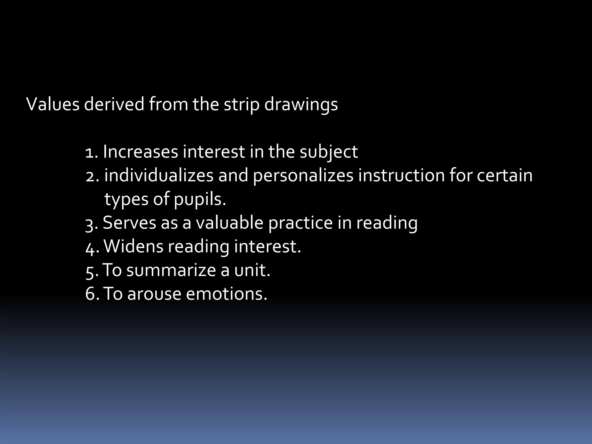 * Comics strip – form of cartooning in which the same cast of
                 characters form a story in sequence of closely
                 related drawings designed to entertain the
                 readers.
 