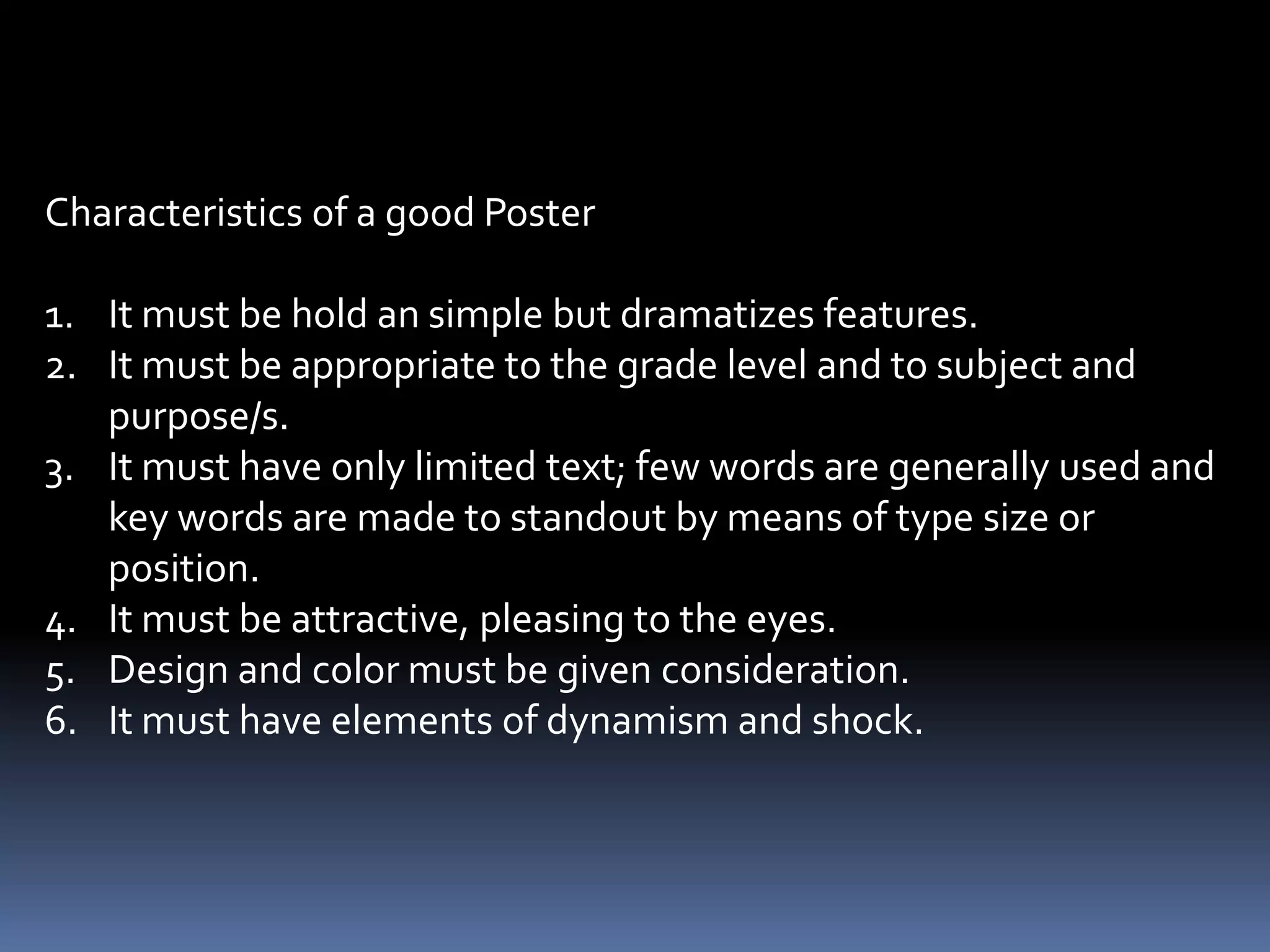 Purpose on Where the flat picture, photographs and illustration can
                       be used for teaching;

1.   To concretize words and symbols.
2.   To lend meaning to what one reads.
3.   To introduce or motivate.
4.   To correct misconceptions.

Posters – is a combination of bold designs and color primarily
          intended to catch attention on significant fact, idea or
          message.
 