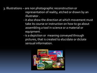 2. Photographs – are also still a pictures, which can be mounted or
                 un-mounted, photographic reproductions taken
                 from the magazine or books. They appear in
                 black and white in full color.
 