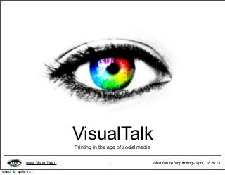 www.VisualTalk.it What future for printing - april, 18 20131
VisualTalk
Printing in the age of social media
lunedì 22 aprile 13
 
