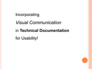 Incorporating
Visual Communication
in Technical Documentation
for Usability!
 