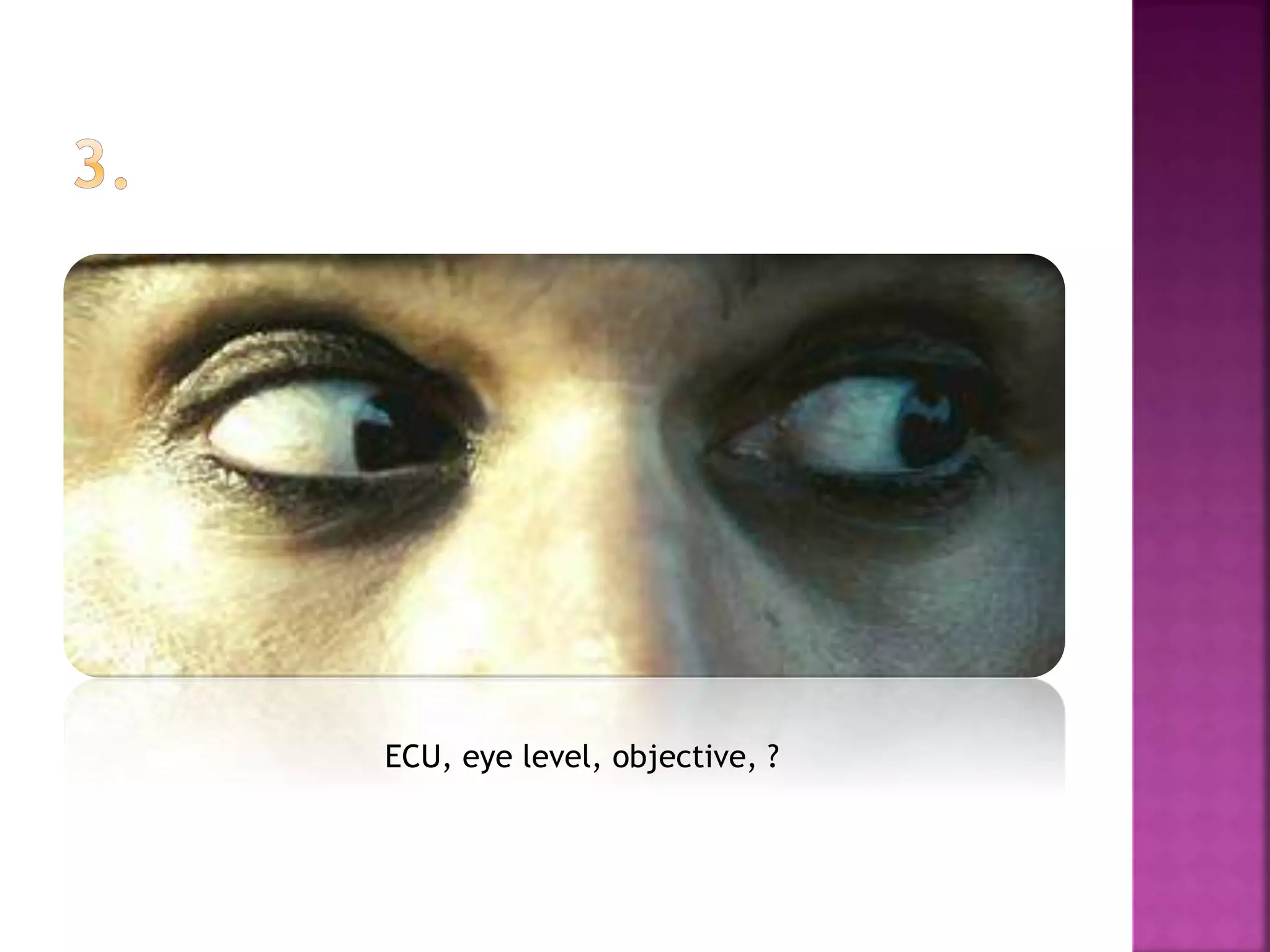 ECU, eye level, objective, ?