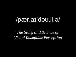 /pær.aɪ’dəʊ.li.ə/   The Story and Science of  Visual Deception Perception 