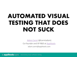 AUTOMATED VISUAL 
TESTING THAT DOES 
NOT SUCK 
Adam Carmi (@carmiadam) 
Co-Founder and VP R&D at Applitools 
adam.carmi@applitools.com 
 