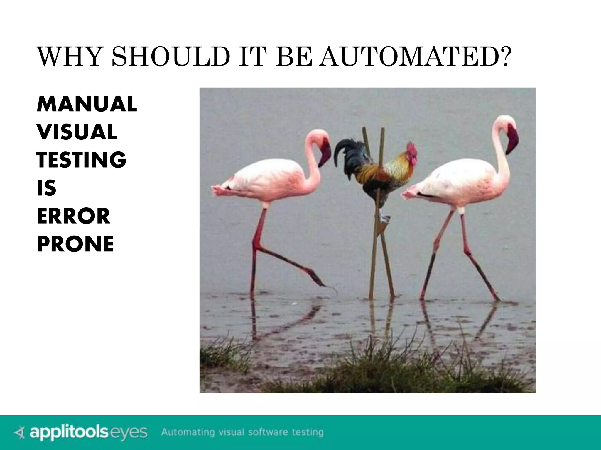 WHY SHOULD IT BE AUTOMATED? 
MANUAL 
VISUAL 
TESTING 
IS 
ERROR 
PRONE 
 