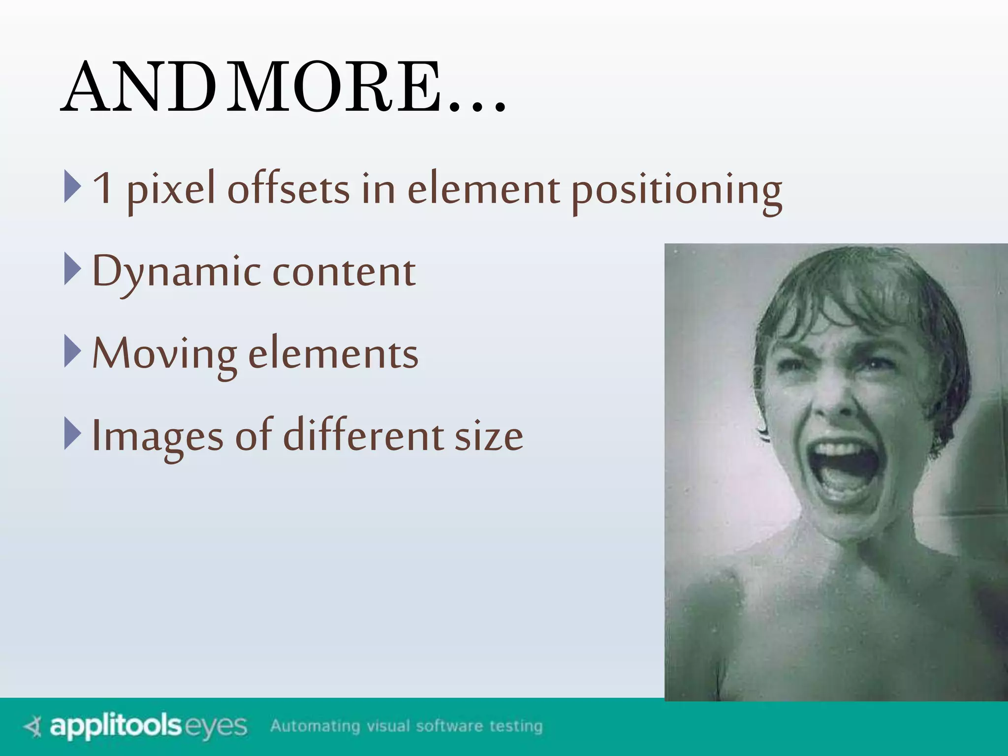 ANDMORE… 
 1 pixel offsets in element positioning 
 Dynamic content 
Moving elements 
 Images of different size 
 