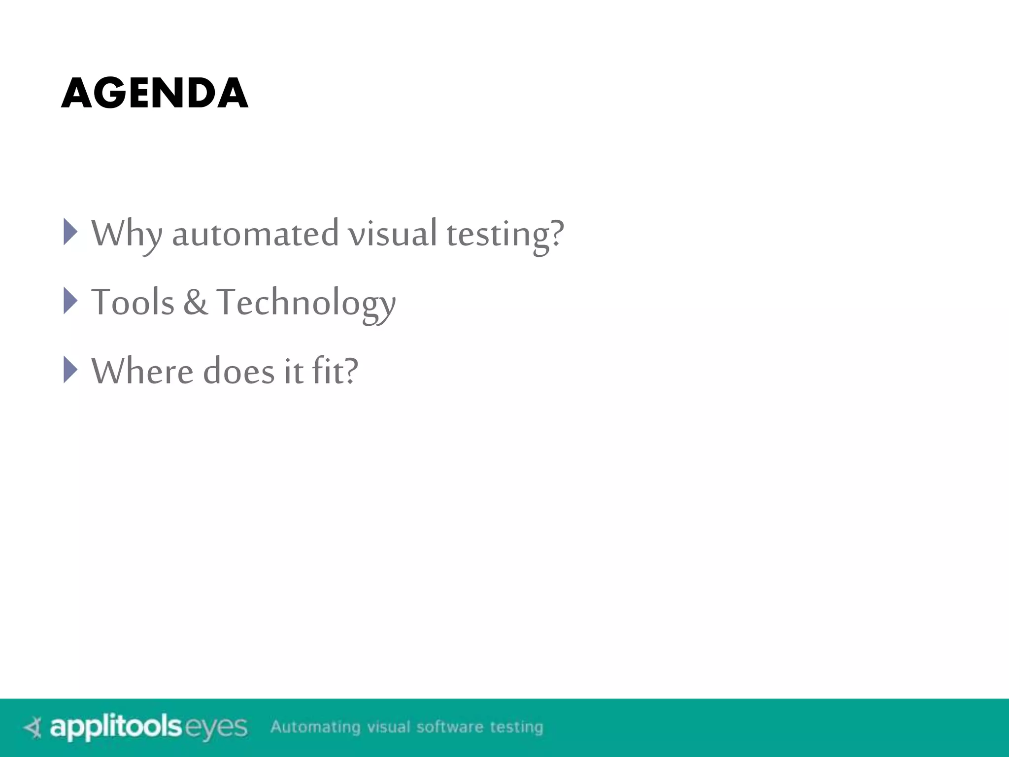 AGENDA 
 Why automated visual testing? 
 Tools & Technology 
 Where does it fit? 
 