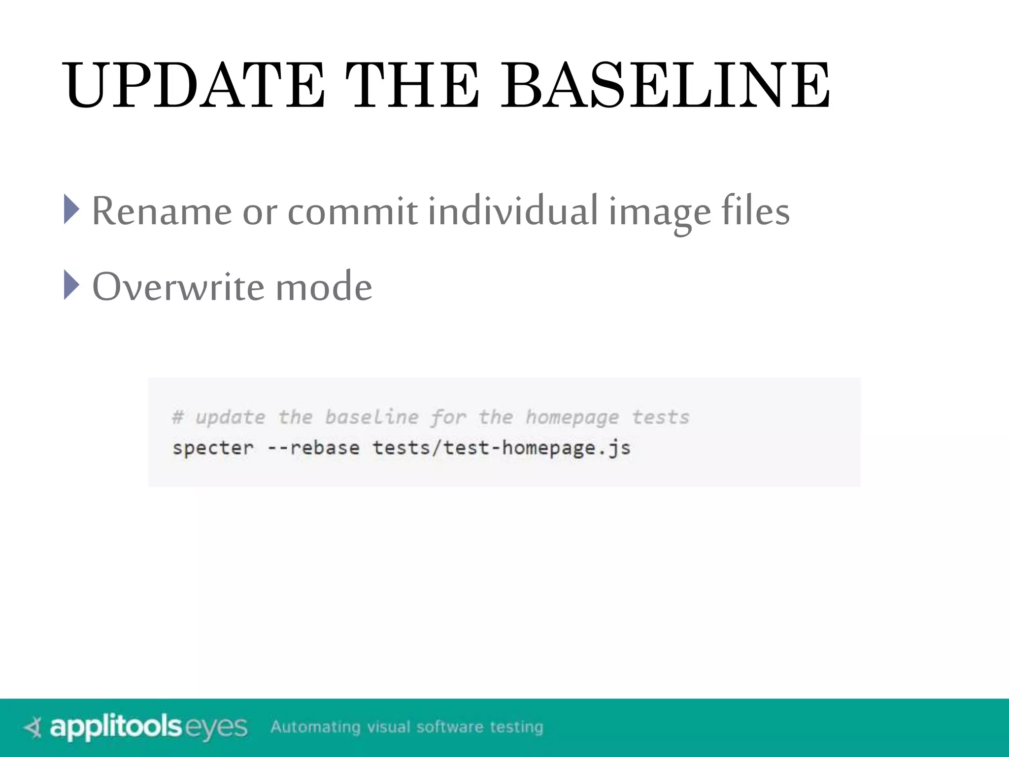 UPDATE THE BASELINE 
 Rename or commit individual image files 
 Overwrite mode 
 