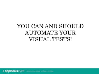 YOU CAN AND SHOULD 
AUTOMATE YOUR 
VISUAL TESTS! 
 