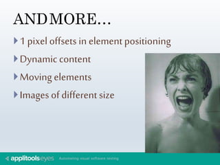 ANDMORE… 
 1 pixel offsets in element positioning 
 Dynamic content 
Moving elements 
 Images of different size 
 