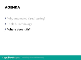AGENDA 
 Why automated visual testing? 
 Tools & Technology 
 Where does it fit? 
 
