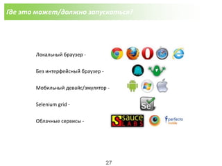 Где это может/должно запускаться?
Локальный браузер -
Без интерфейсный браузер -
Мобильный девайс/эмулятор -
Selenium grid -
Облачные сервисы -
27
 