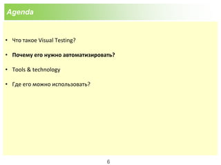 Agenda
• Что такое Visual Testing?
• Почему его нужно автоматизировать?
• Tools & technology
• Где его можно использовать?
6
 