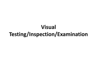 Visual
Testing/Inspection/Examination
 