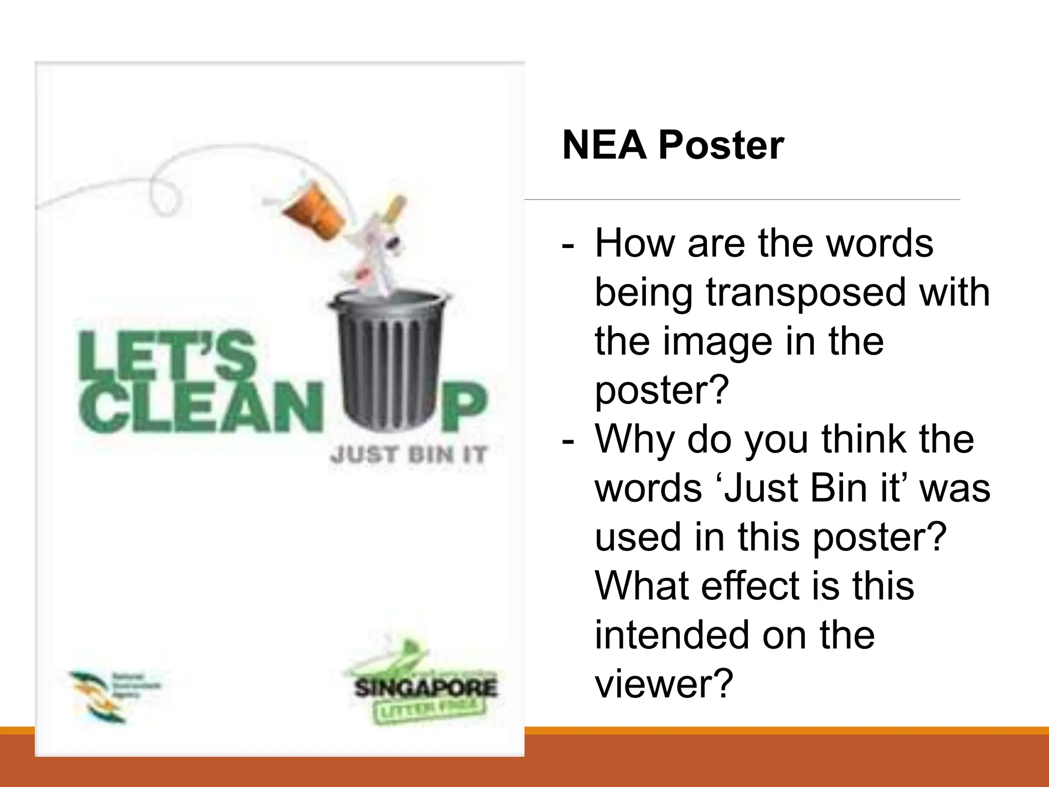 NEA Poster
- How are the words
being transposed with
the image in the
poster?
- Why do you think the
words ‘Just Bin it’ was
used in this poster?
What effect is this
intended on the
viewer?
 