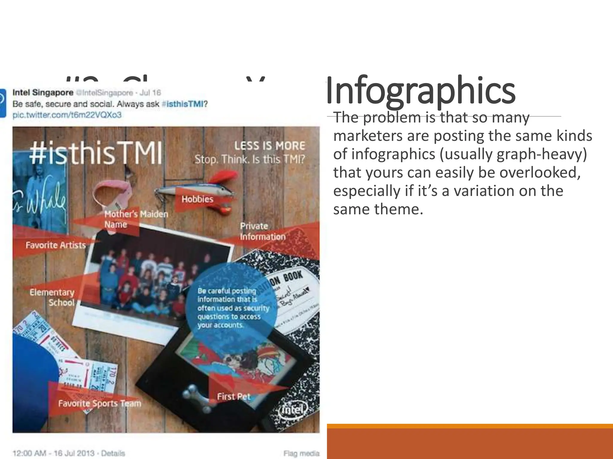 #2: Change Your Infographics
The problem is that so many
marketers are posting the same kinds
of infographics (usually graph-heavy)
that yours can easily be overlooked,
especially if it’s a variation on the
same theme.
 