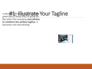 #1: Illustrate Your Tagline
is descriptive and gives you a pretty
good idea of what they’re going for.
But when the company uses photos
to reinforce the written tagline, it
becomes real and exciting.
 