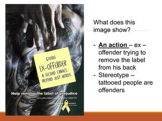 What does this
image show?
- An action – ex –
offender trying to
remove the label
from his back
- Stereotype –
tattooed people are
offenders
 