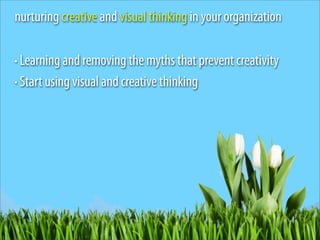 nurturing creative and visual thinking in your organization

• Learning and removing the myths that prevent creativity
• Start using visual and creative thinking
 