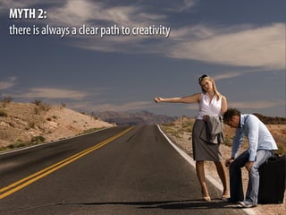 MYTH 2:
there is always a clear path to creativity
 
