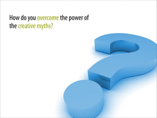 How do you overcome the power of
the creative myths?




                        File Number: 4471239
 
