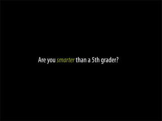 Are you smarter than a 5th grader?
 