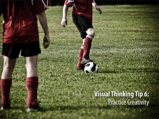 Visual Thinking Tip 6:
     Practice Creativity
 