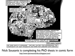 http://www.spinweaveandcut.blogspot.com/
Nick Sousanis is completing his PhD thesis in comic form
 