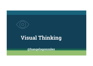 Visual Thinking
@hangelagonzalez
 