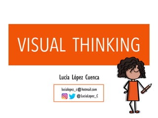 VISUAL THINKING
Lucía López Cuenca
lucialopez_c@hotmail.com
@LuciaLopez_C
 