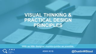 #SMX #31B @DustinWStout
With as little designer mumbo-jumbo as possible.
VISUAL THINKING &
PRACTICAL DESIGN
PRINCIPLES
 