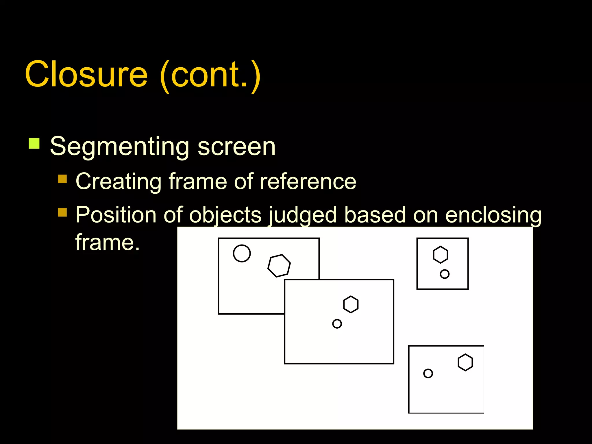 Closure (cont.)


Segmenting screen



Creating frame of reference
Position of objects judged based on enclosing
frame.

 