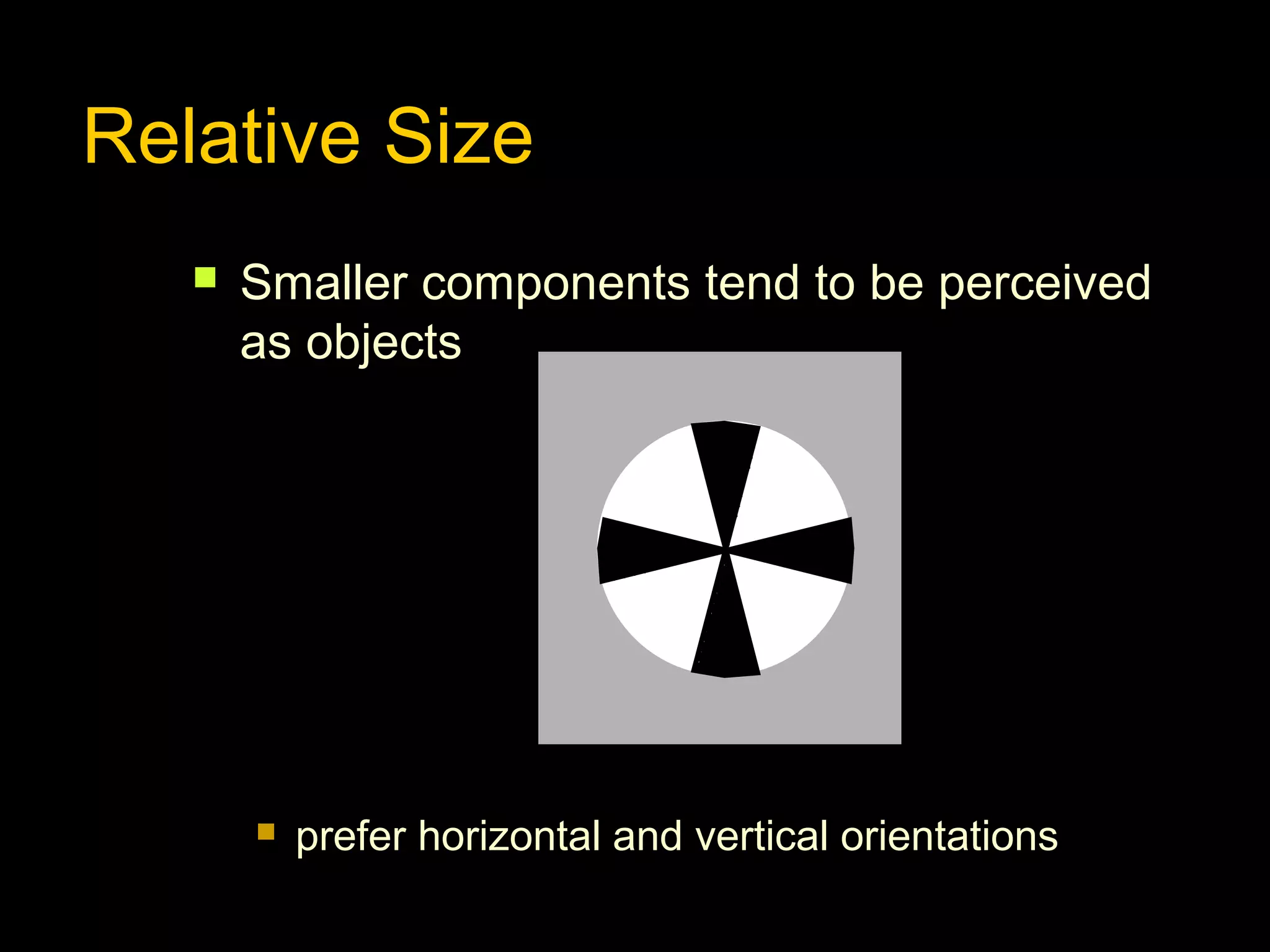 Relative Size


Smaller components tend to be perceived
as objects



prefer horizontal and vertical orientations

 