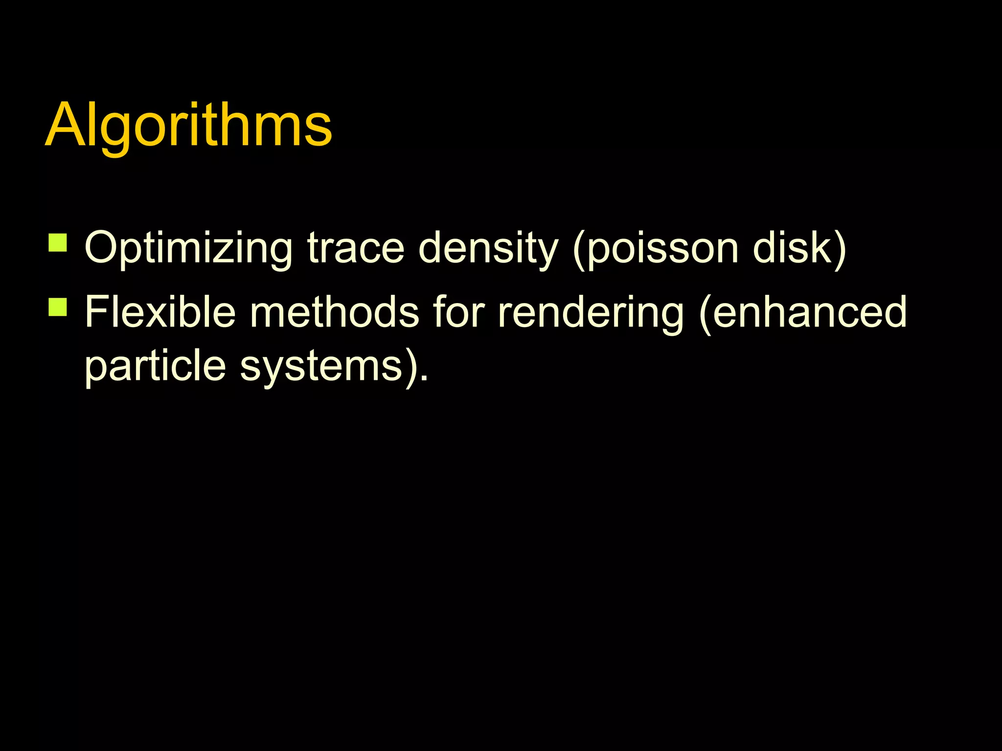 Algorithms



Optimizing trace density (poisson disk)
Flexible methods for rendering (enhanced
particle systems).

 