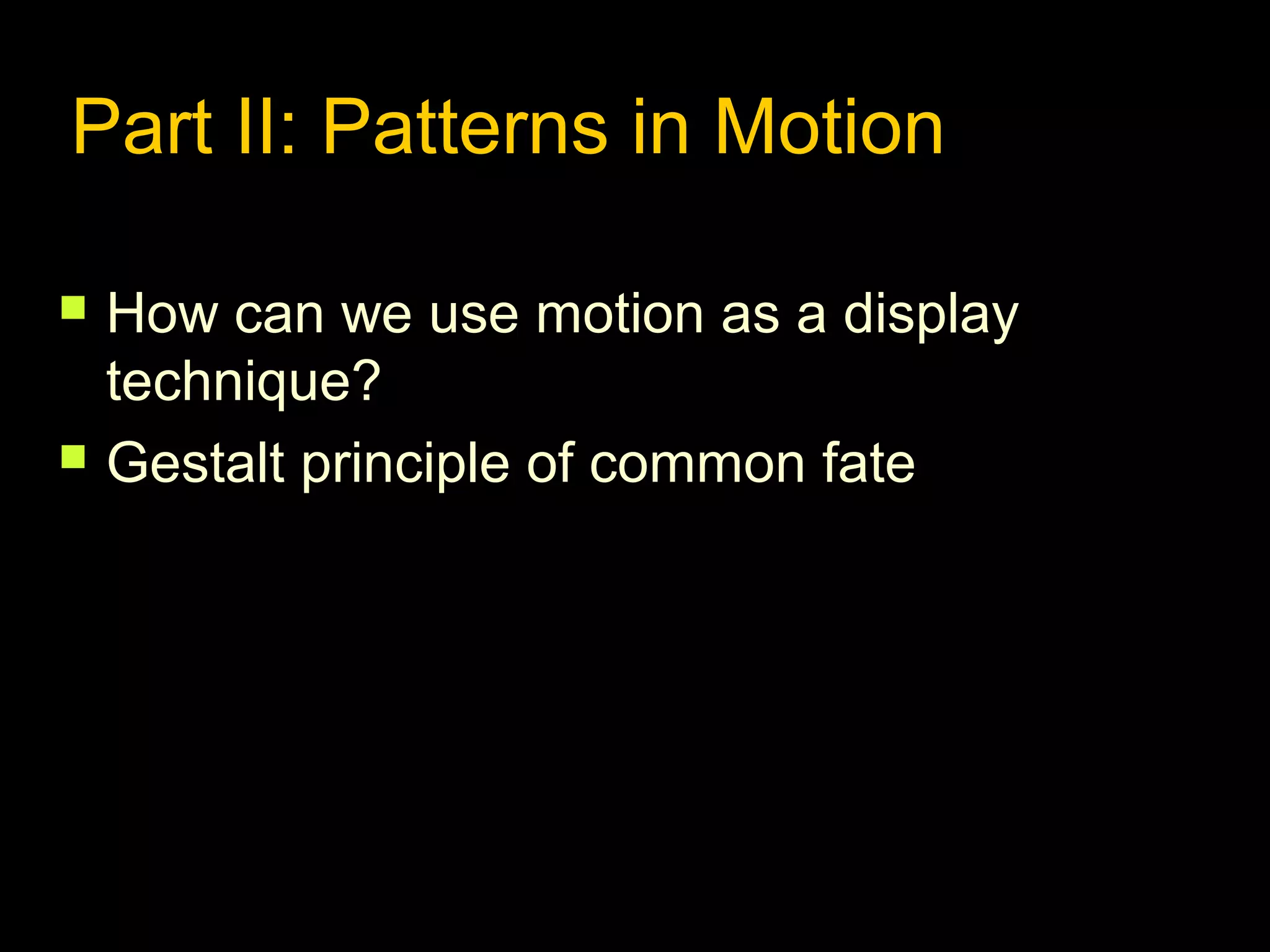 Part II: Patterns in Motion




How can we use motion as a display
technique?
Gestalt principle of common fate

 