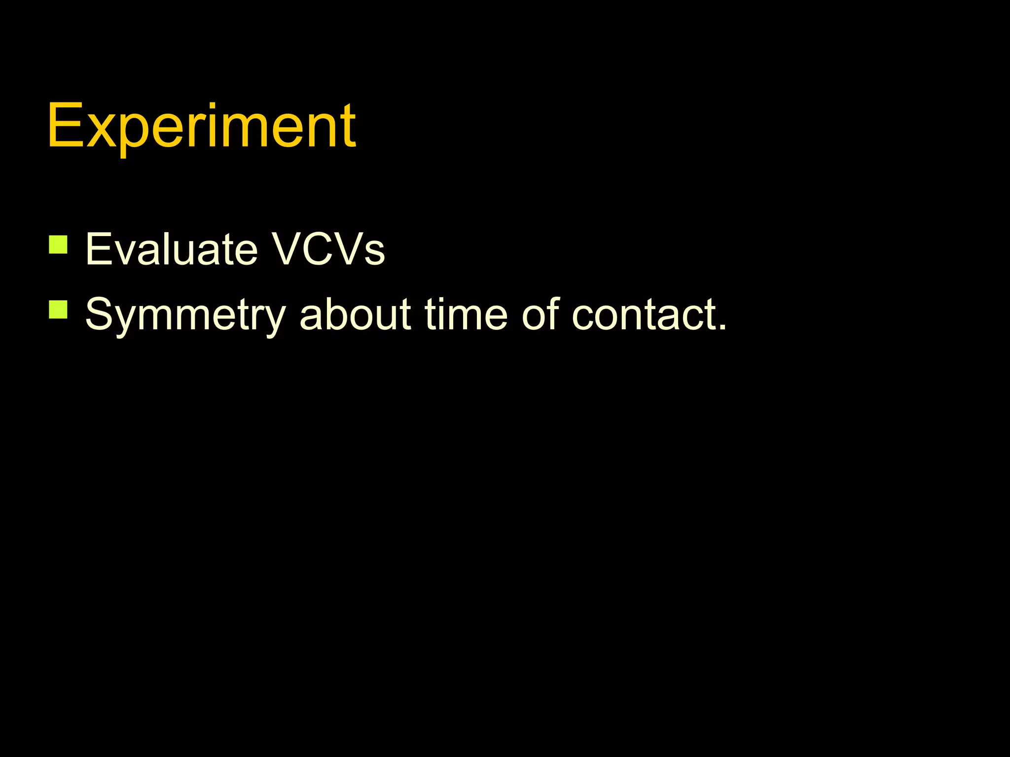 Experiment



Evaluate VCVs
Symmetry about time of contact.

 